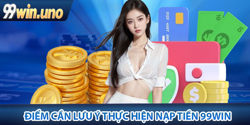 Những điểm cần lưu ý thực hiện nạp tiền 99Win hiệu quả