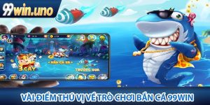 Vài điểm thú vị về trò chơi Bắn Cá 99Win